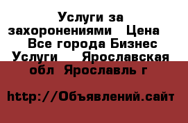 Услуги за захоронениями › Цена ­ 1 - Все города Бизнес » Услуги   . Ярославская обл.,Ярославль г.